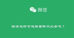 微信退群可选保留聊天记录吗？